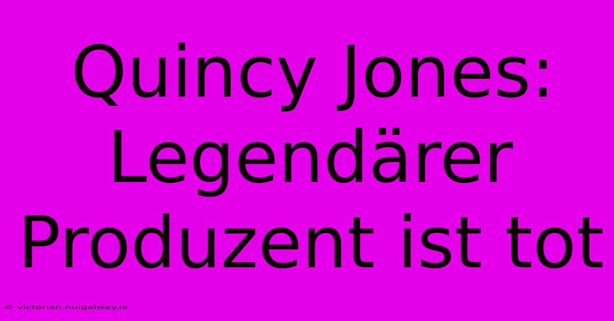 Quincy Jones: Legendärer Produzent Ist Tot 