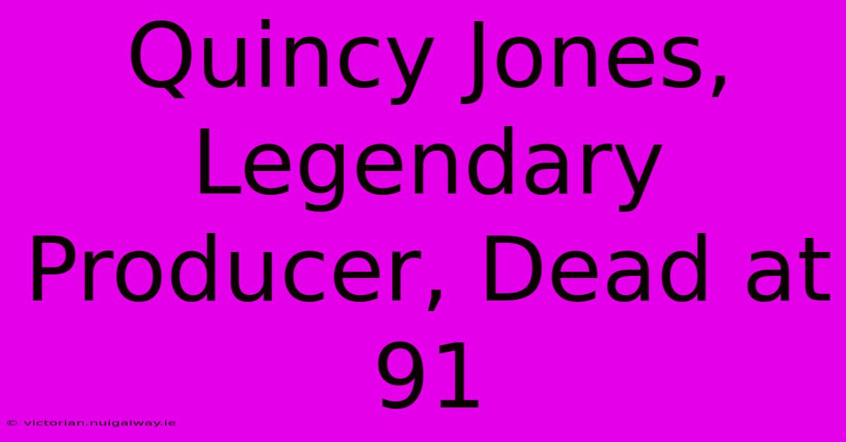 Quincy Jones, Legendary Producer, Dead At 91