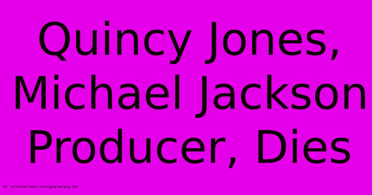 Quincy Jones, Michael Jackson Producer, Dies 