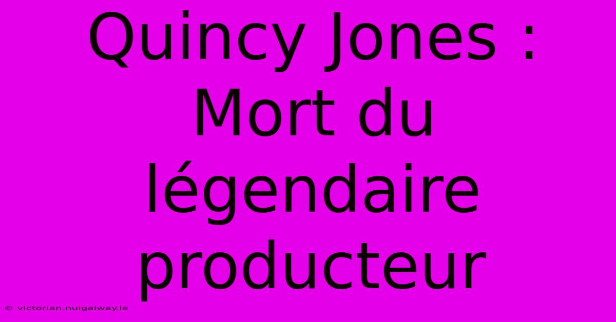 Quincy Jones : Mort Du Légendaire Producteur