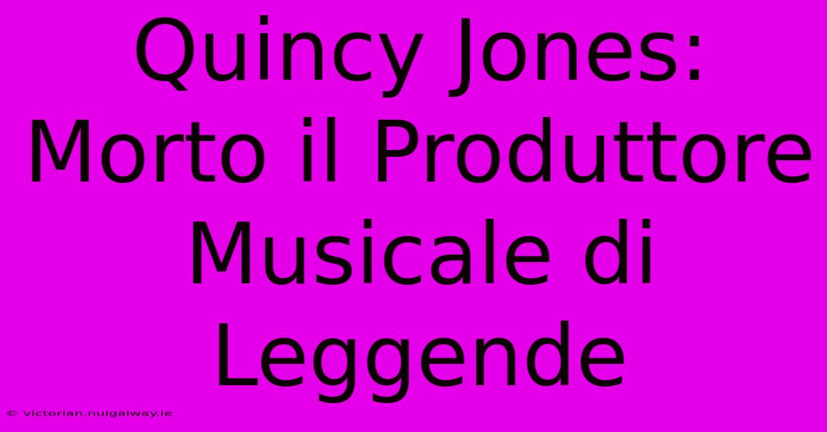 Quincy Jones: Morto Il Produttore Musicale Di Leggende