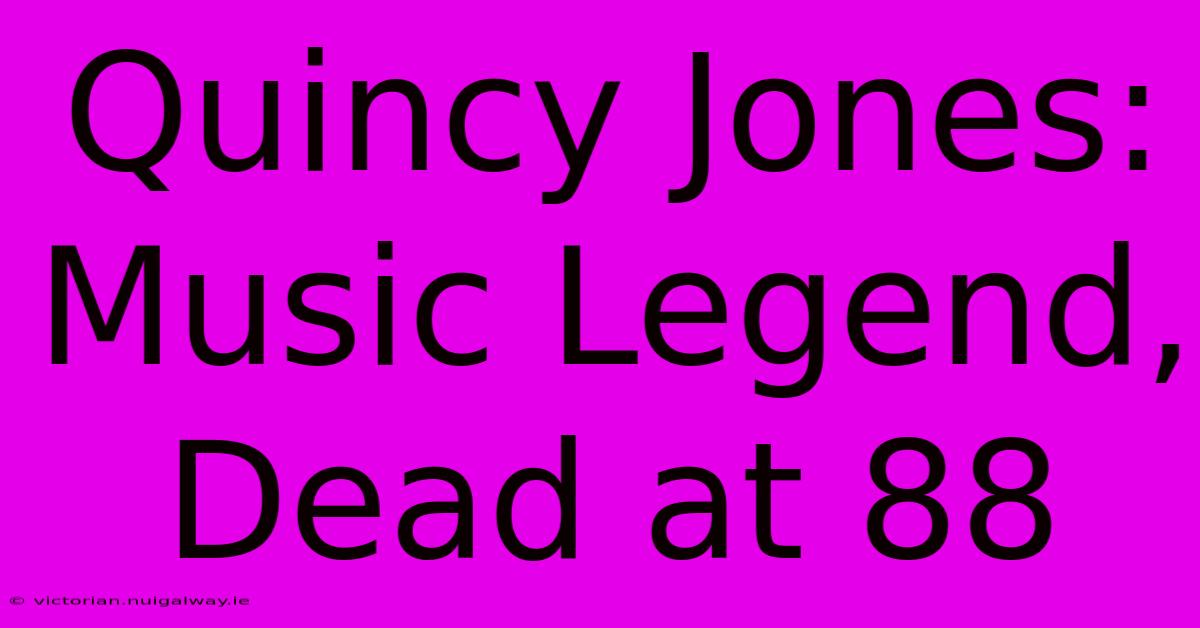 Quincy Jones: Music Legend, Dead At 88