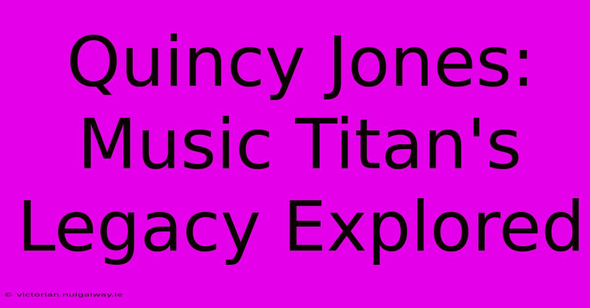 Quincy Jones: Music Titan's Legacy Explored