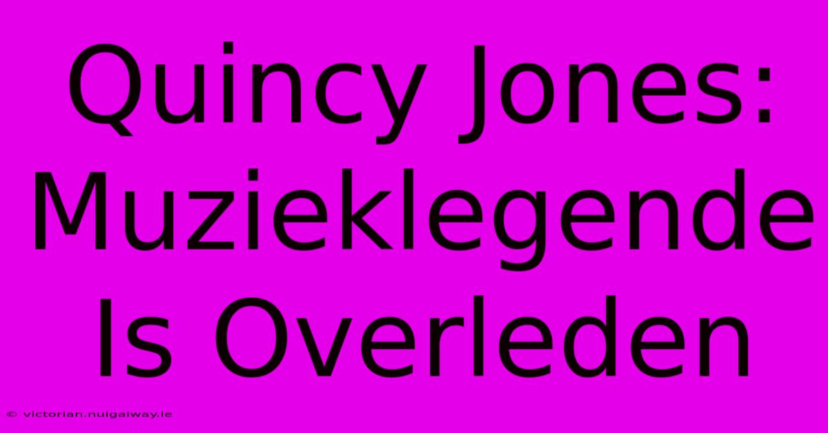 Quincy Jones: Muzieklegende Is Overleden