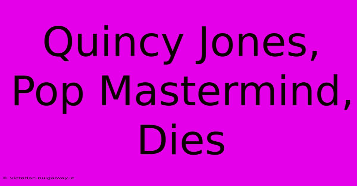 Quincy Jones, Pop Mastermind, Dies