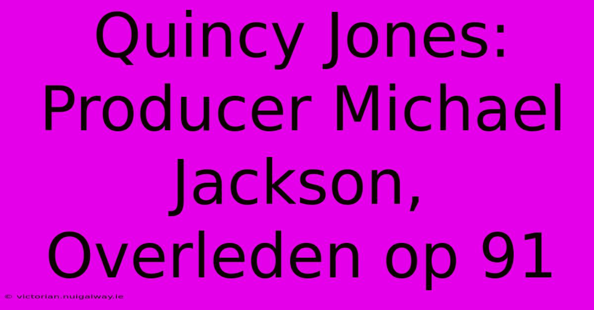 Quincy Jones: Producer Michael Jackson, Overleden Op 91