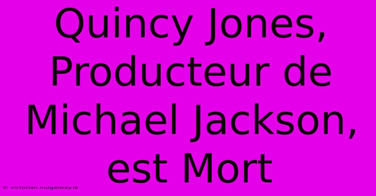 Quincy Jones, Producteur De Michael Jackson, Est Mort