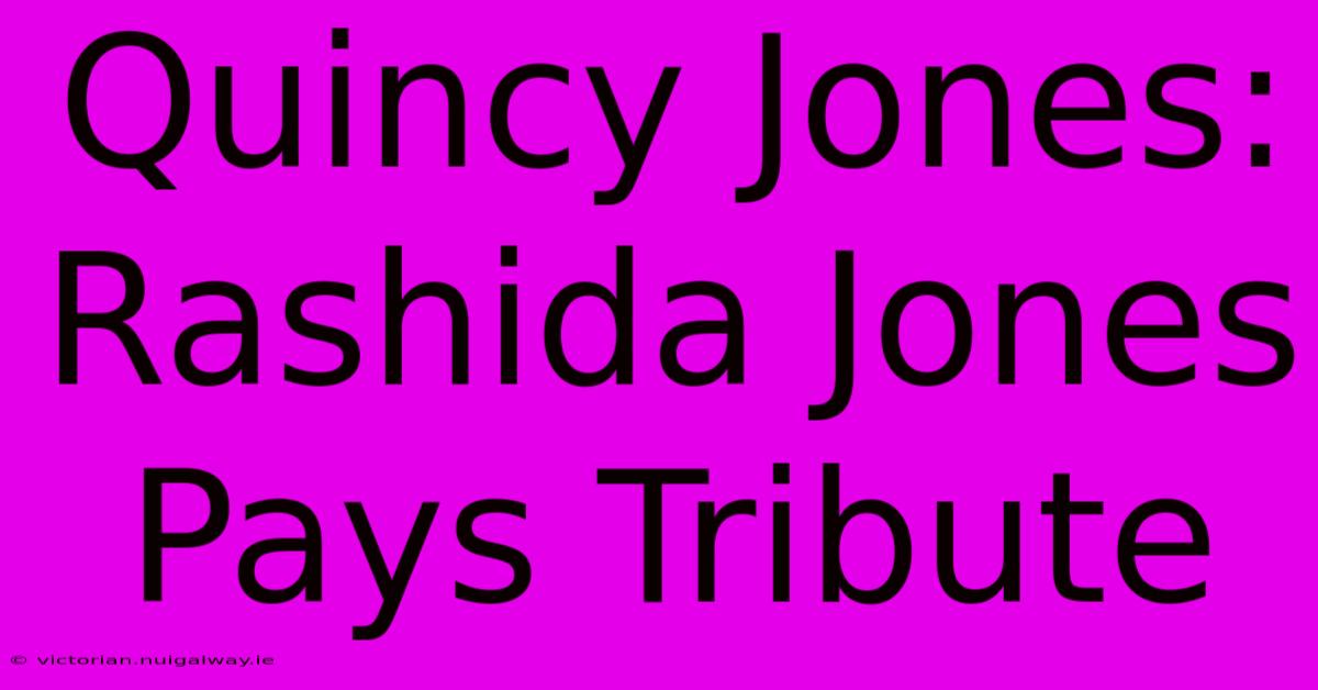 Quincy Jones: Rashida Jones Pays Tribute