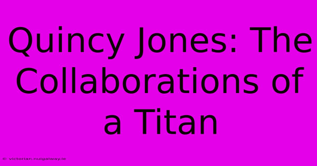 Quincy Jones: The Collaborations Of A Titan 