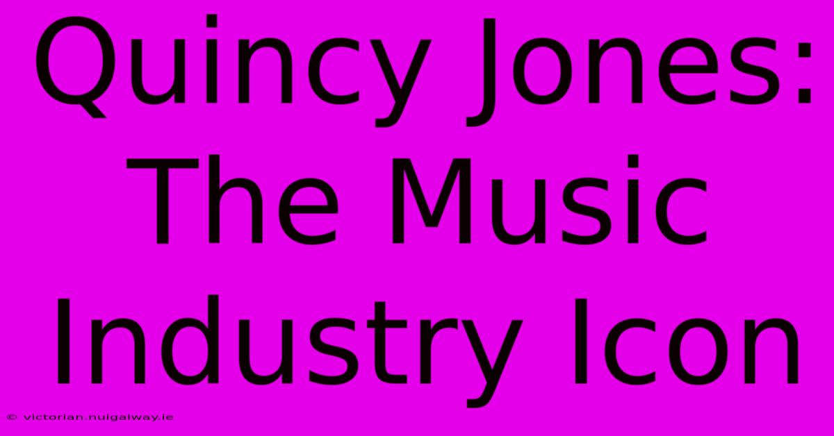 Quincy Jones: The Music Industry Icon 