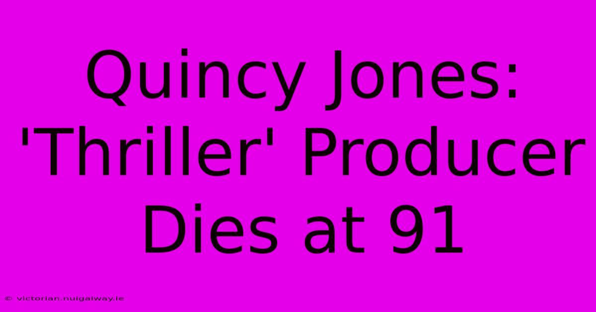 Quincy Jones: 'Thriller' Producer Dies At 91 