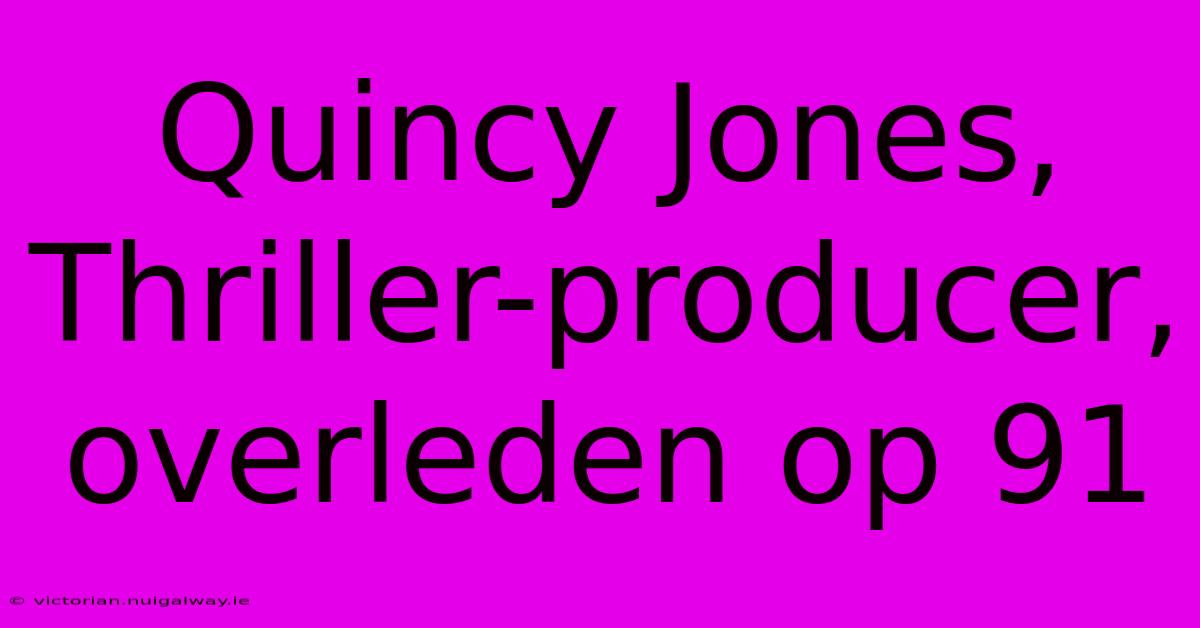 Quincy Jones, Thriller-producer, Overleden Op 91