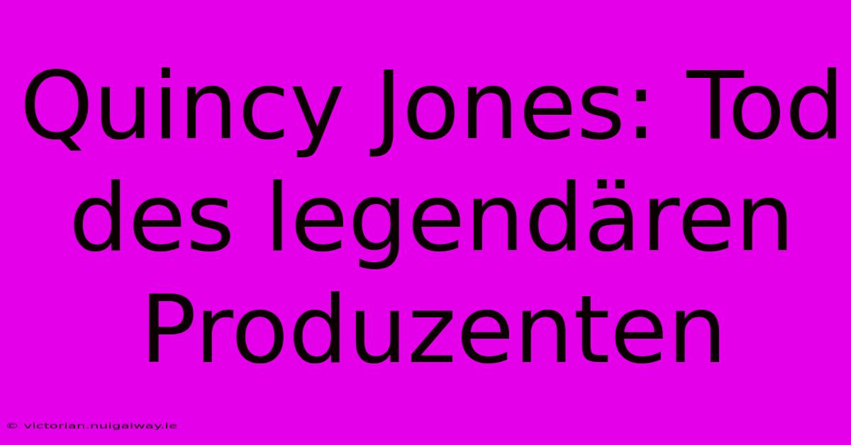 Quincy Jones: Tod Des Legendären Produzenten 