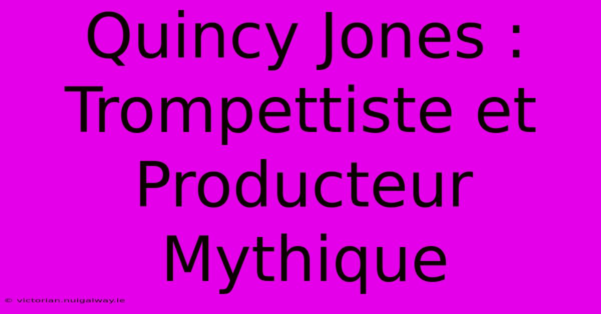 Quincy Jones : Trompettiste Et Producteur Mythique