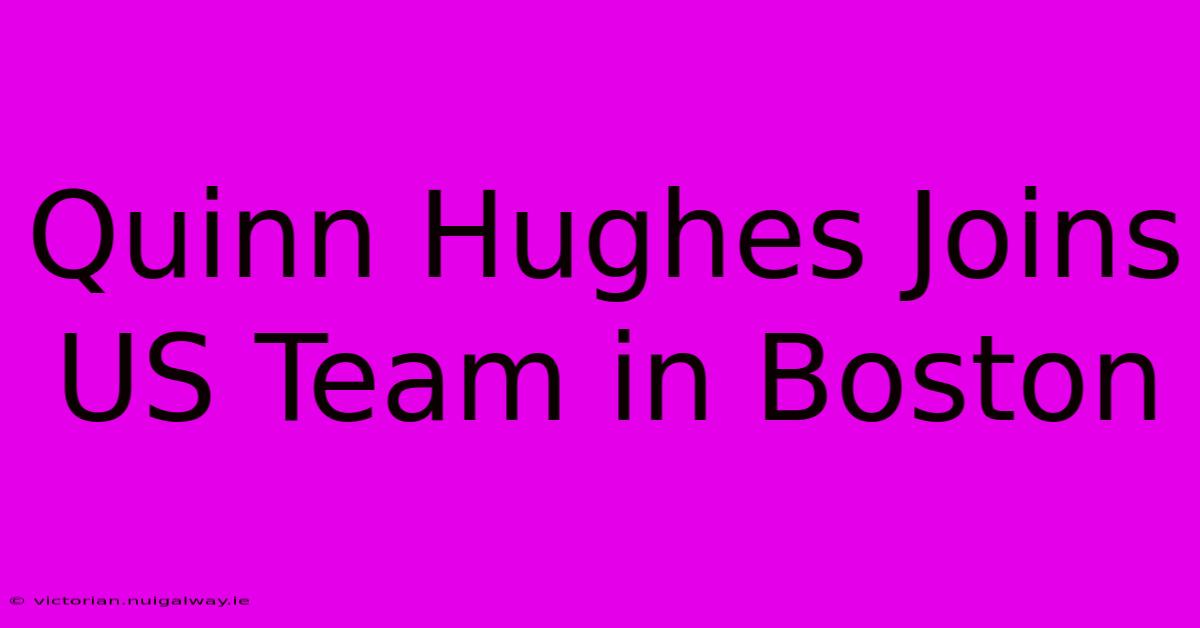 Quinn Hughes Joins US Team In Boston