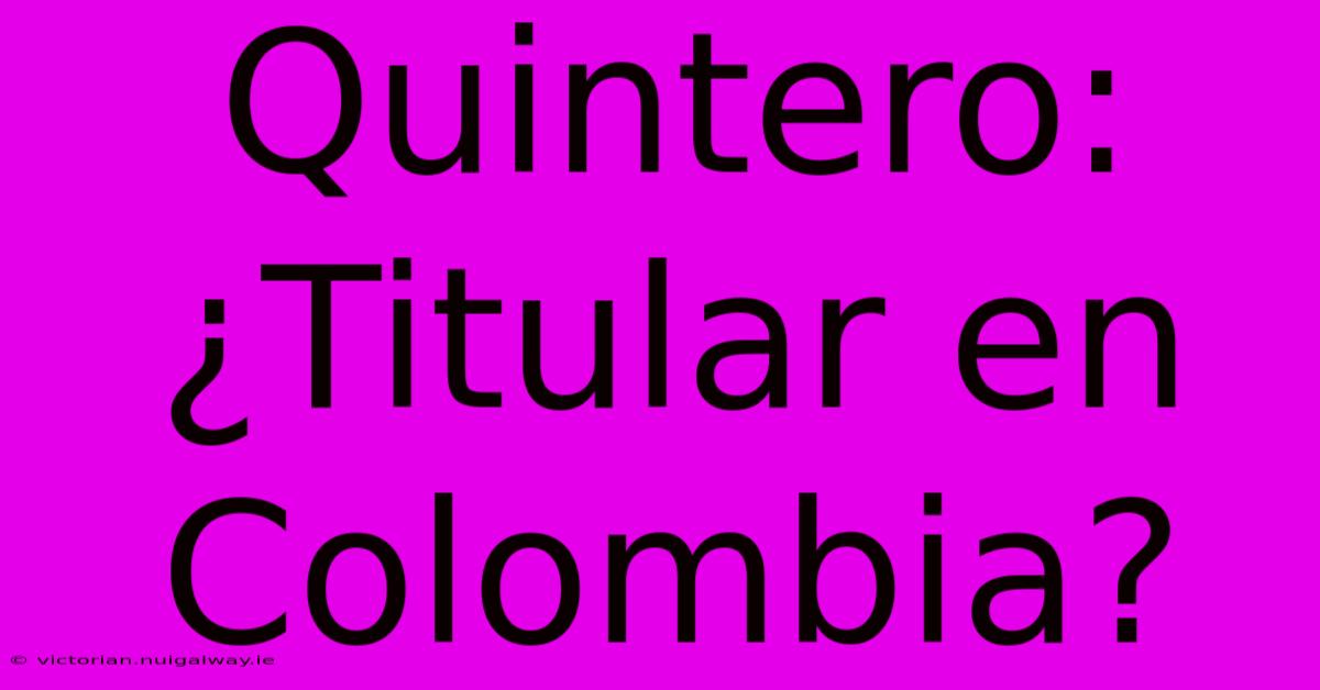 Quintero: ¿Titular En Colombia?