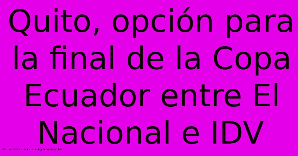 Quito, Opción Para La Final De La Copa Ecuador Entre El Nacional E IDV 