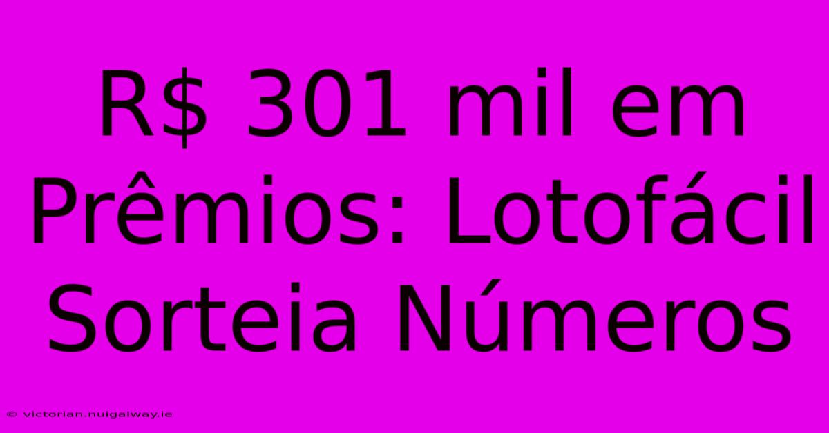 R$ 301 Mil Em Prêmios: Lotofácil Sorteia Números