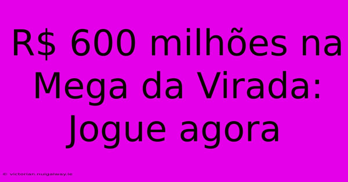 R$ 600 Milhões Na Mega Da Virada: Jogue Agora 