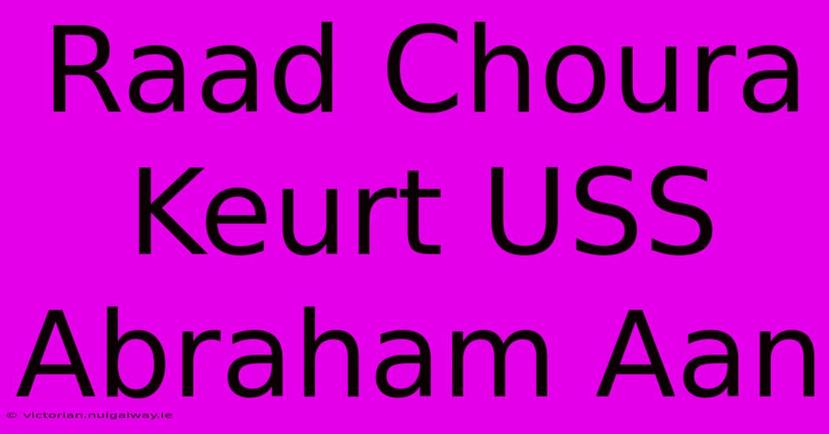 Raad Choura Keurt USS Abraham Aan