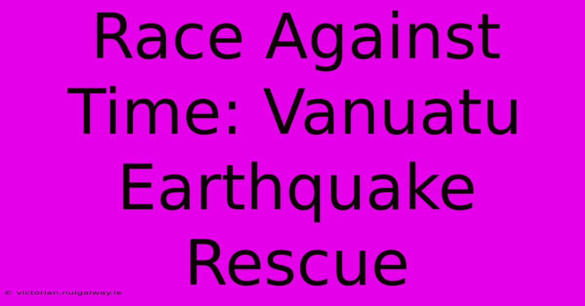 Race Against Time: Vanuatu Earthquake Rescue