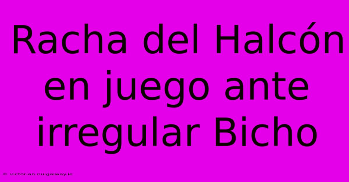 Racha Del Halcón En Juego Ante Irregular Bicho 