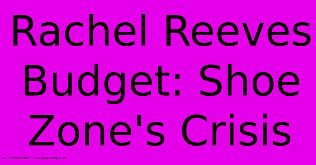 Rachel Reeves Budget: Shoe Zone's Crisis