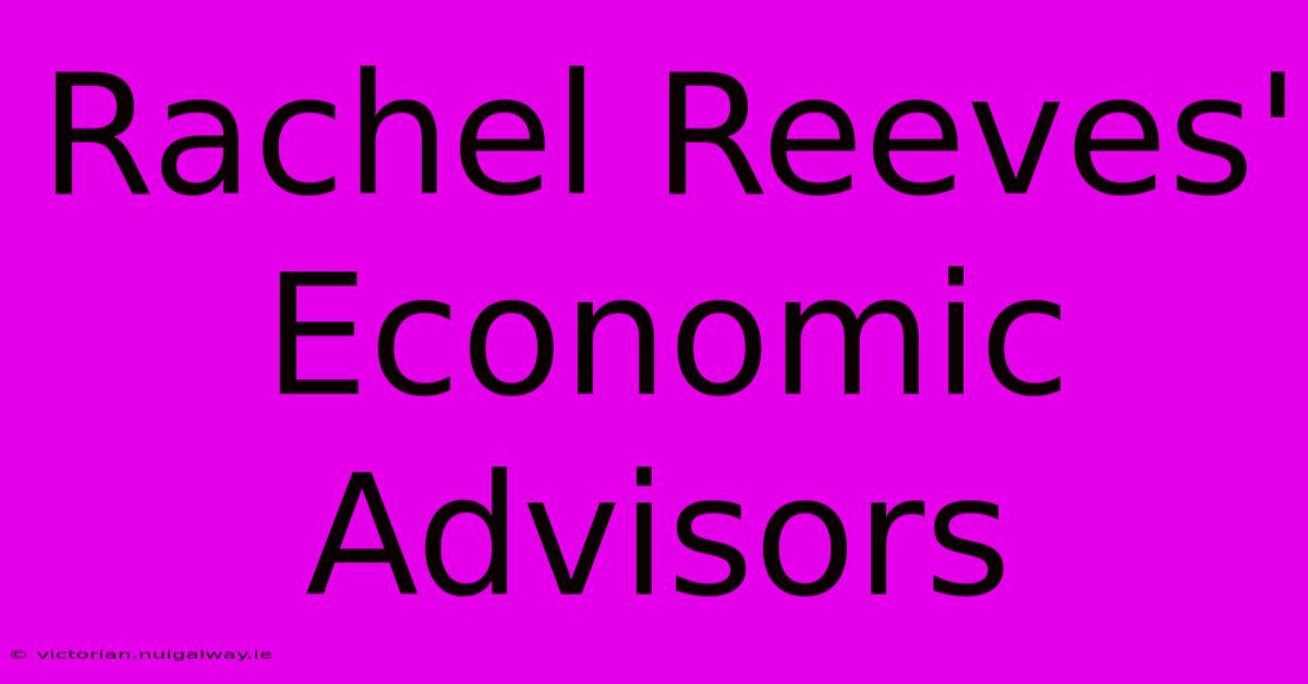 Rachel Reeves' Economic Advisors