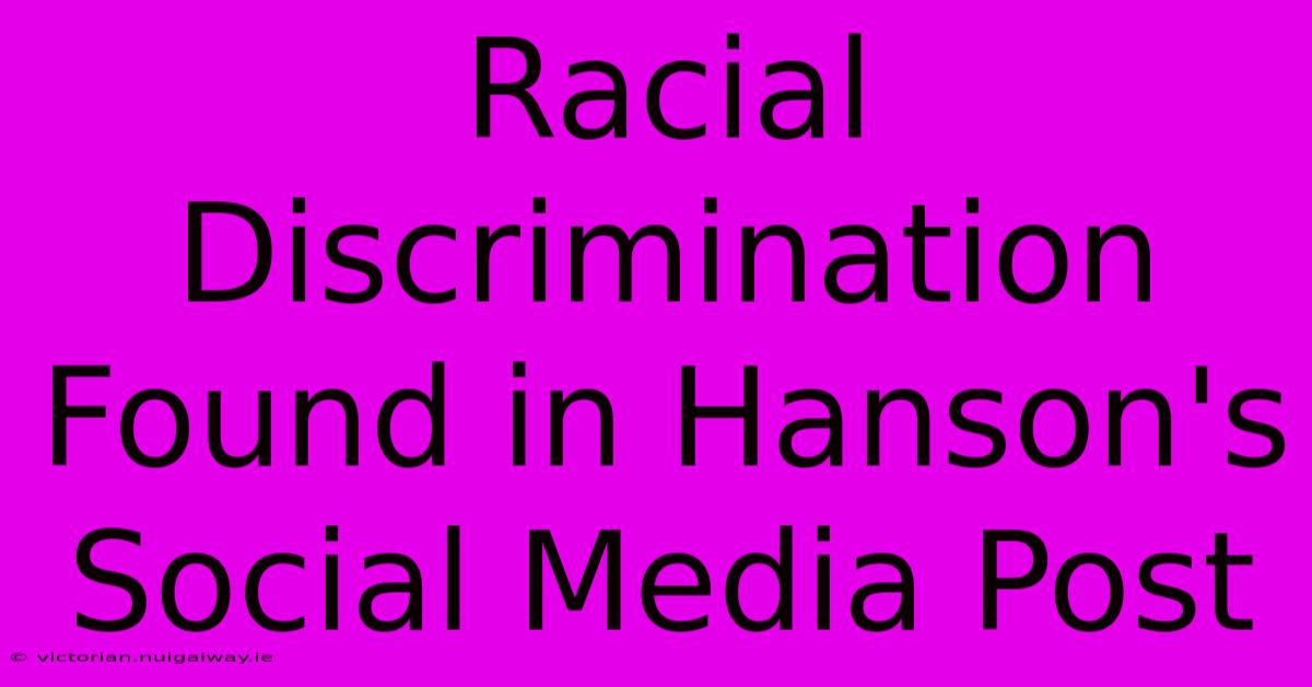 Racial Discrimination Found In Hanson's Social Media Post