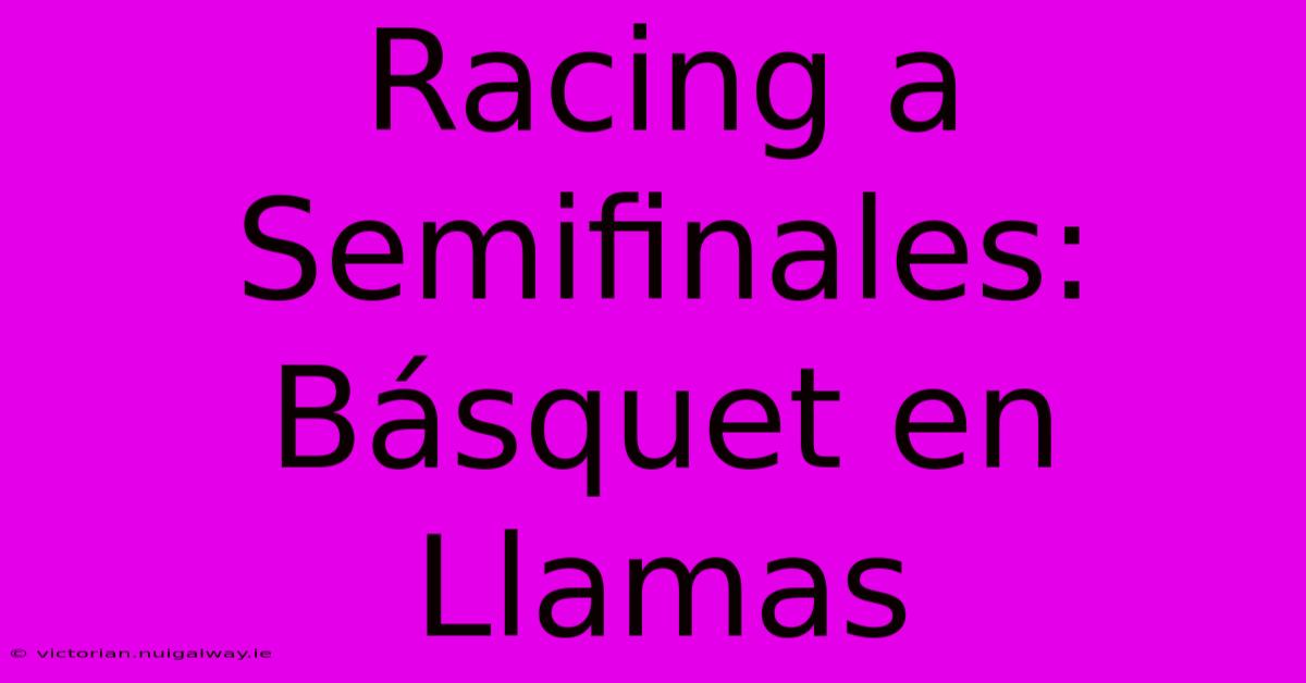 Racing A Semifinales: Básquet En Llamas