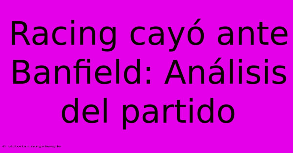 Racing Cayó Ante Banfield: Análisis Del Partido