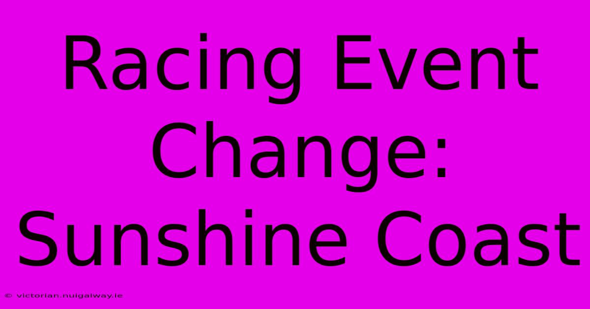 Racing Event Change: Sunshine Coast