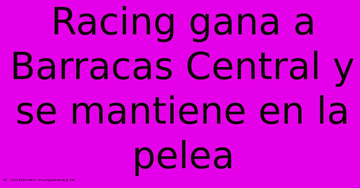 Racing Gana A Barracas Central Y Se Mantiene En La Pelea