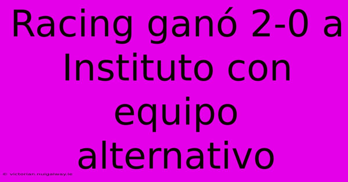 Racing Ganó 2-0 A Instituto Con Equipo Alternativo