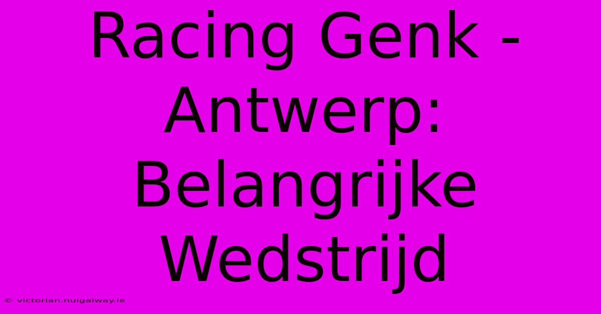 Racing Genk - Antwerp: Belangrijke Wedstrijd