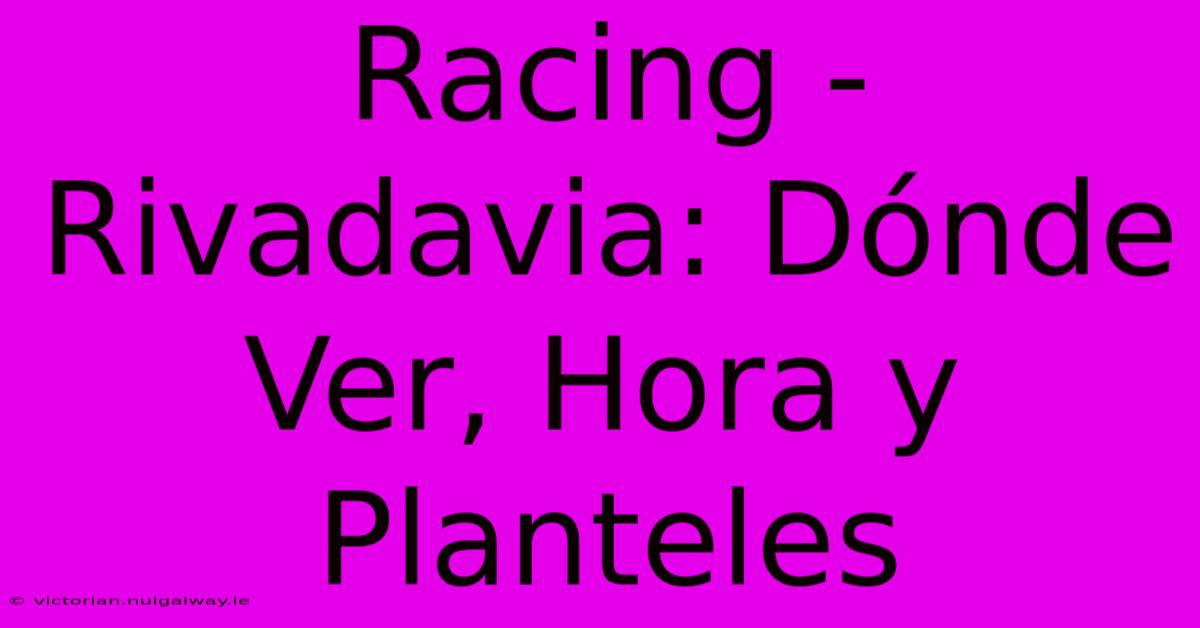 Racing - Rivadavia: Dónde Ver, Hora Y Planteles