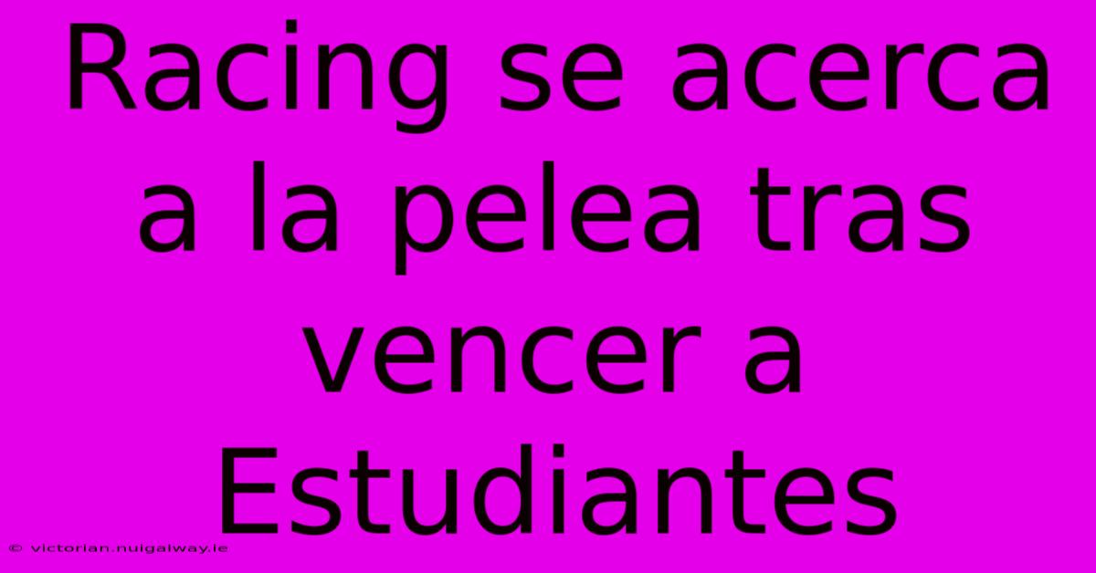 Racing Se Acerca A La Pelea Tras Vencer A Estudiantes