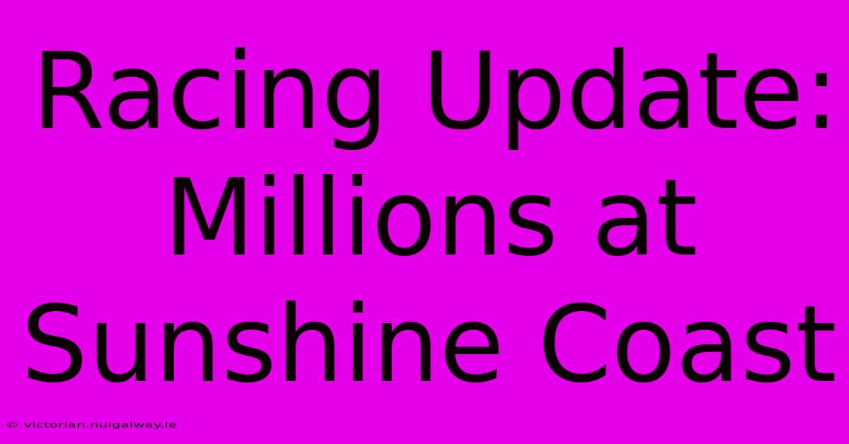 Racing Update: Millions At Sunshine Coast