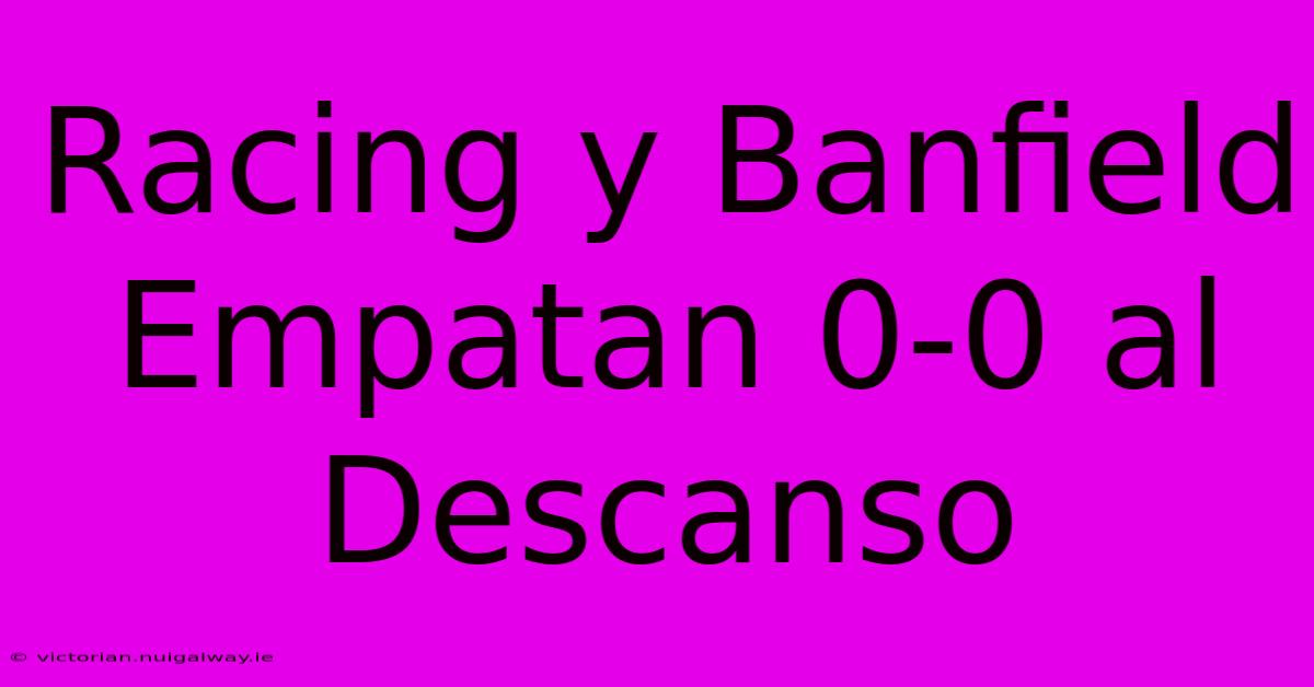 Racing Y Banfield Empatan 0-0 Al Descanso