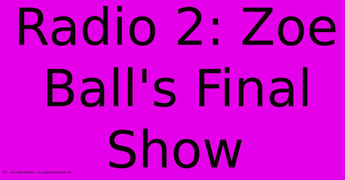 Radio 2: Zoe Ball's Final Show