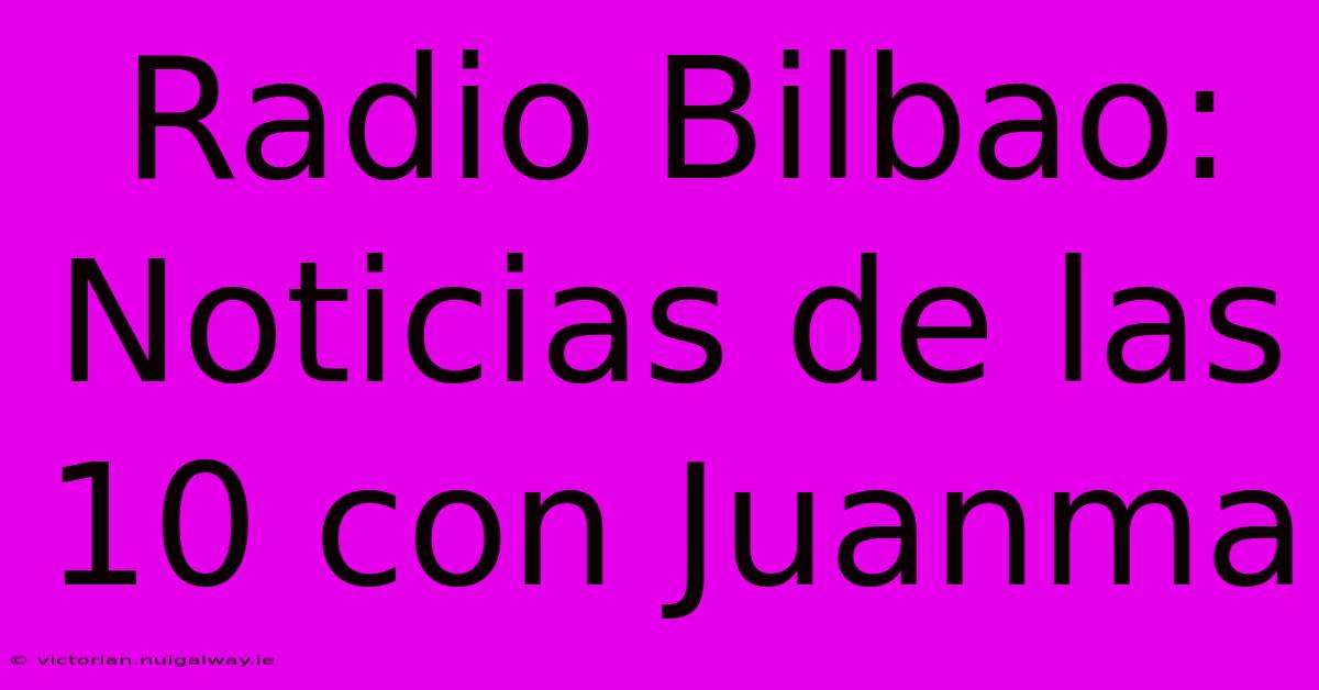 Radio Bilbao: Noticias De Las 10 Con Juanma