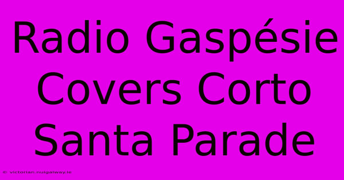 Radio Gaspésie Covers Corto Santa Parade