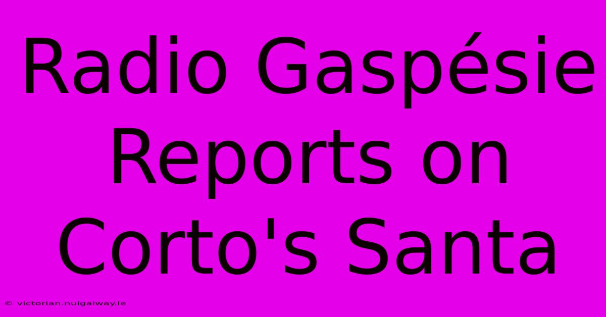 Radio Gaspésie Reports On Corto's Santa