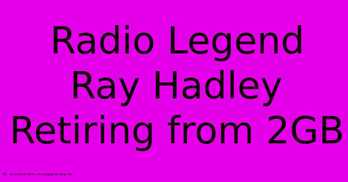 Radio Legend Ray Hadley Retiring From 2GB