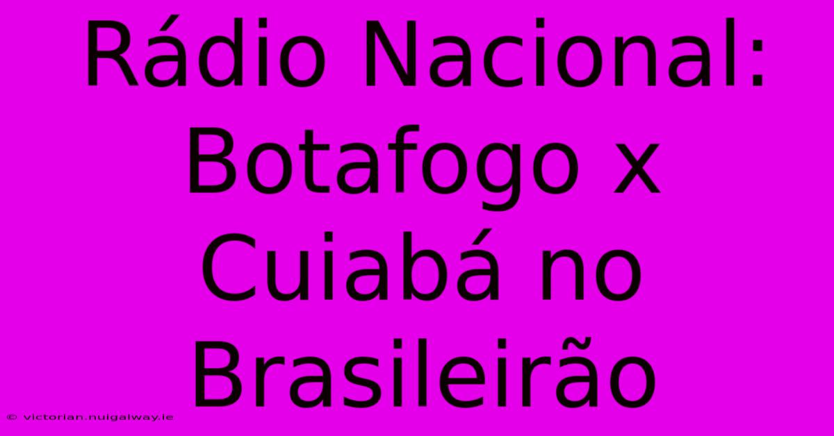 Rádio Nacional: Botafogo X Cuiabá No Brasileirão 