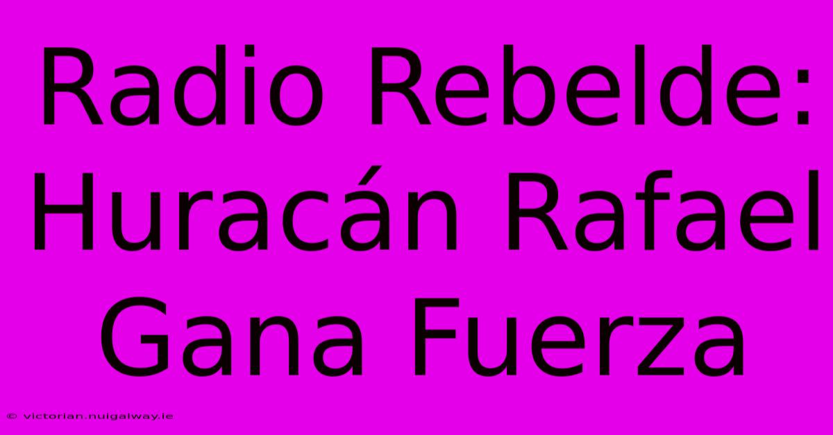 Radio Rebelde: Huracán Rafael Gana Fuerza 