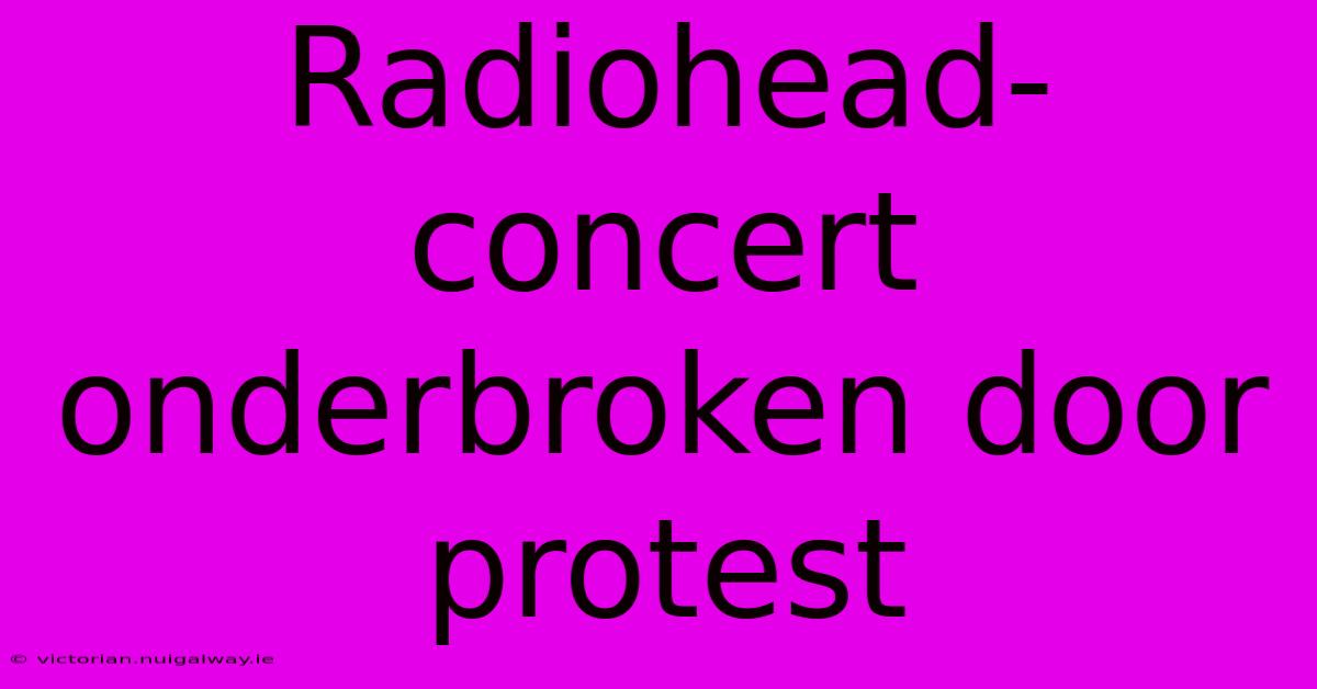 Radiohead-concert Onderbroken Door Protest