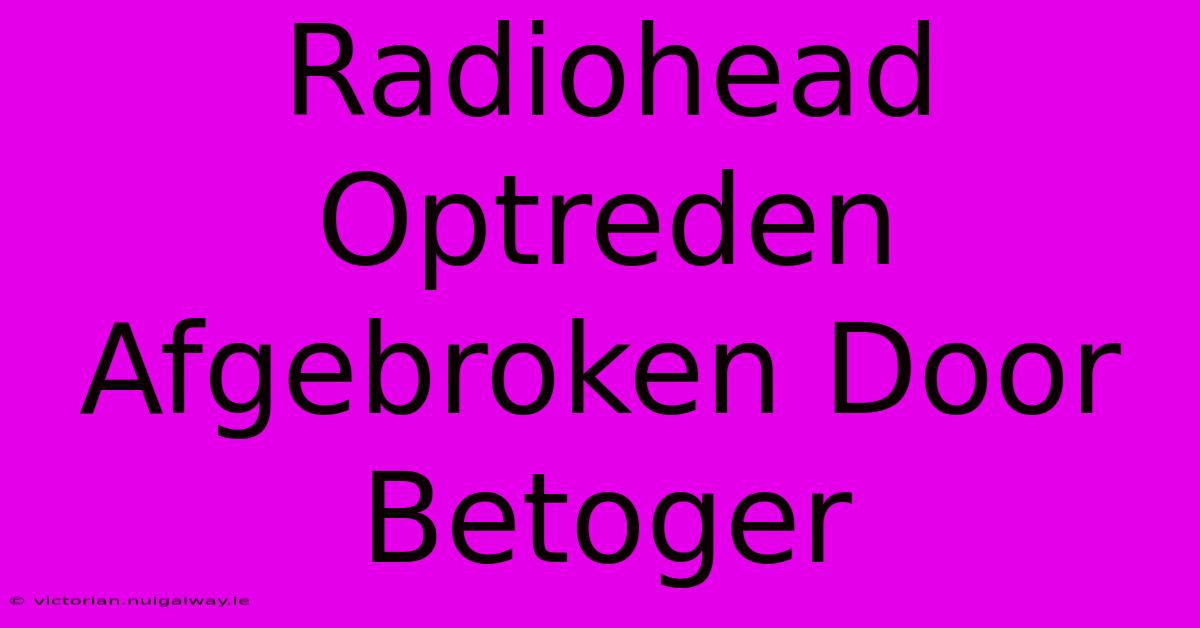 Radiohead Optreden Afgebroken Door Betoger 