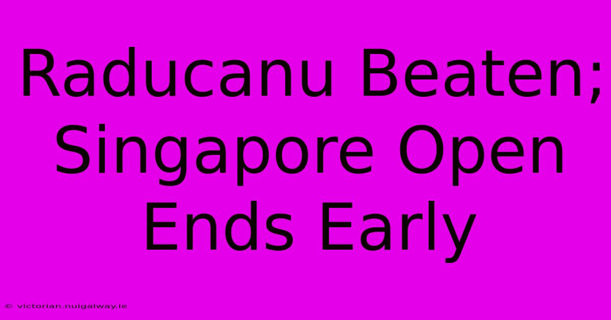 Raducanu Beaten; Singapore Open Ends Early