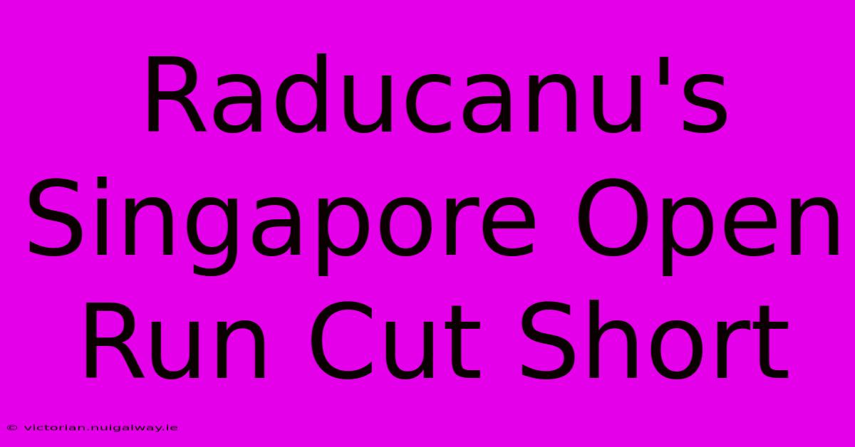 Raducanu's Singapore Open Run Cut Short